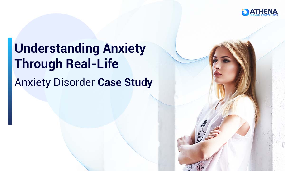 Understanding Anxiety Through Real-Life Anxiety Disorder Case Study